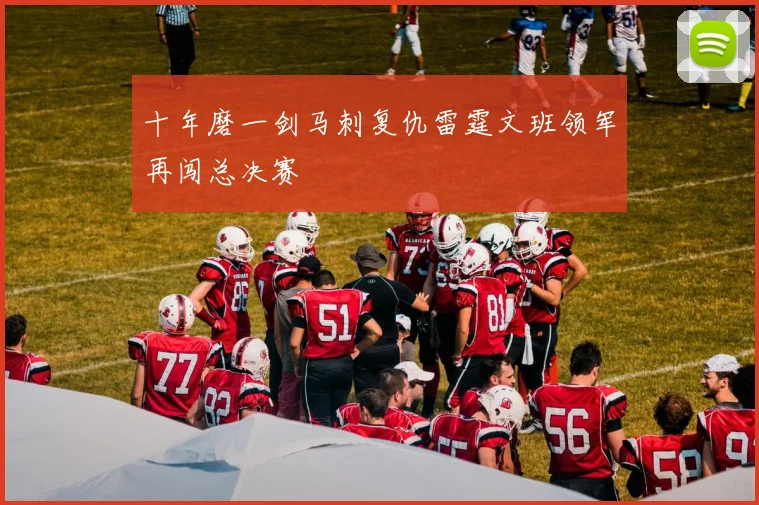 十年磨一剑马刺复仇雷霆文班领军再闯总决赛